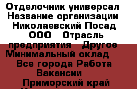 Отделочник-универсал › Название организации ­ Николаевский Посад, ООО › Отрасль предприятия ­ Другое › Минимальный оклад ­ 1 - Все города Работа » Вакансии   . Приморский край,Уссурийский г. о. 